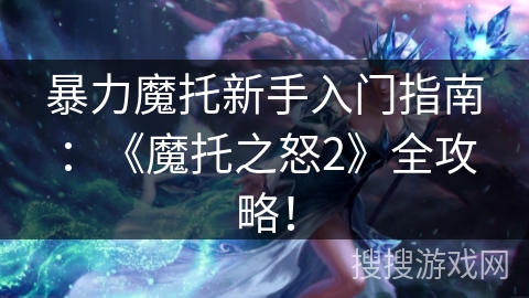 暴力魔托新手入门指南：《魔托之怒2》全攻略！