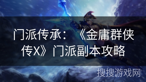 门派传承：《金庸群侠传X》门派副本攻略