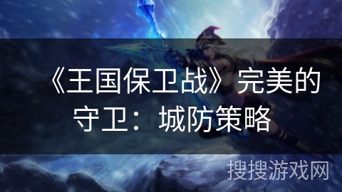 《王国保卫战》完美的守卫：城防策略
