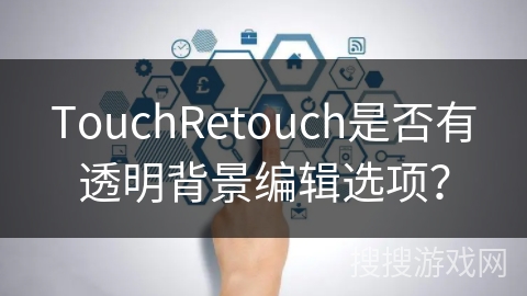 TouchRetouch是否有透明背景编辑选项？