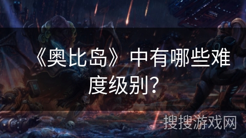 《奥比岛》中有哪些难度级别？