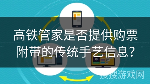 高铁管家是否提供购票附带的传统手艺信息？
