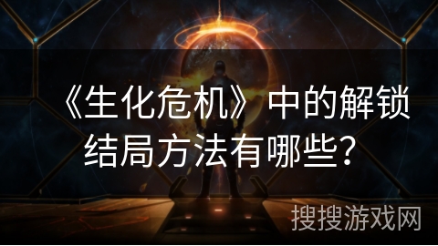 《生化危机》中的解锁结局方法有哪些？