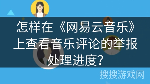 怎样在《网易云音乐》上查看音乐评论的举报处理进度？