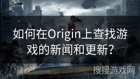 如何在Origin上查找游戏的新闻和更新？