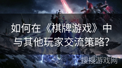 如何在《棋牌游戏》中与其他玩家交流策略？