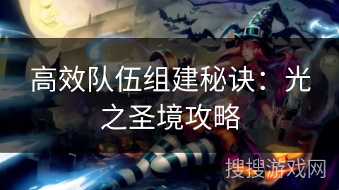 高效队伍组建秘诀：光之圣境攻略