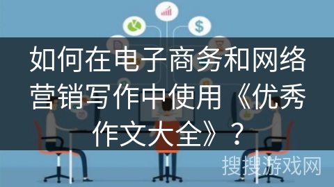 如何在电子商务和网络营销写作中使用《优秀作文大全》？