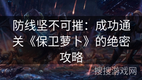 防线坚不可摧：成功通关《保卫萝卜》的绝密攻略