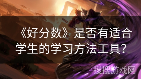 《好分数》是否有适合学生的学习方法工具？