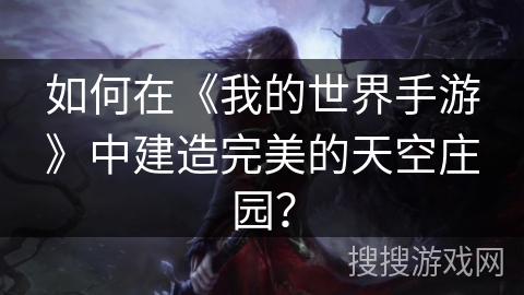 如何在《我的世界手游》中建造完美的天空庄园？