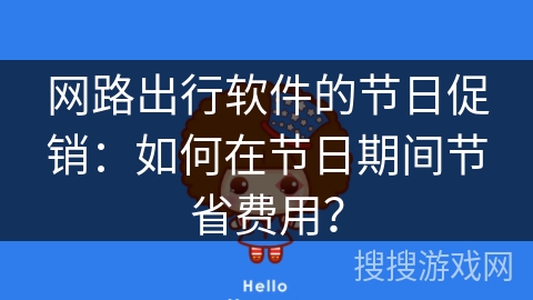 网路出行软件的节日促销：如何在节日期间节省费用？
