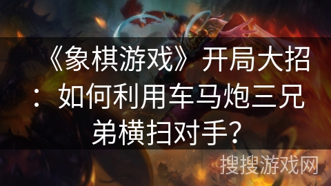 《象棋游戏》开局大招：如何利用车马炮三兄弟横扫对手？