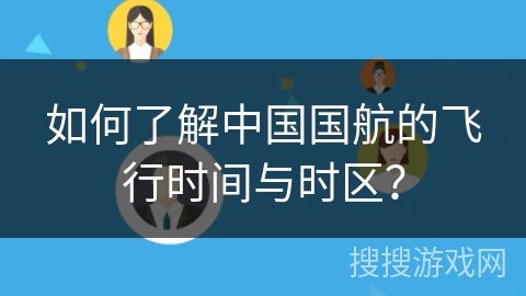 如何了解中国国航的飞行时间与时区？