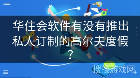 华住会软件有没有推出私人订制的高尔夫度假？
