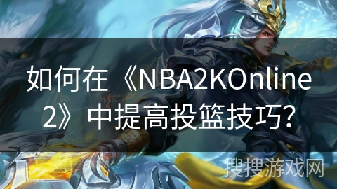 如何在《NBA2KOnline2》中提高投篮技巧？
