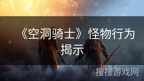 《空洞骑士》怪物行为揭示