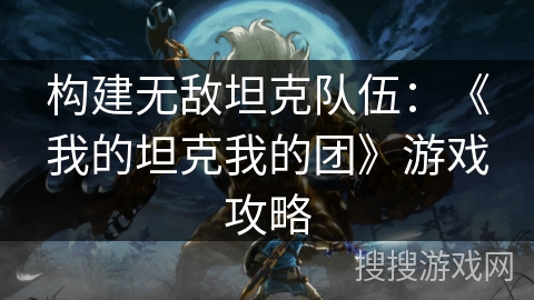 构建无敌坦克队伍：《我的坦克我的团》游戏攻略