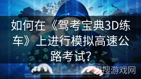 如何在《驾考宝典3D练车》上进行模拟高速公路考试？