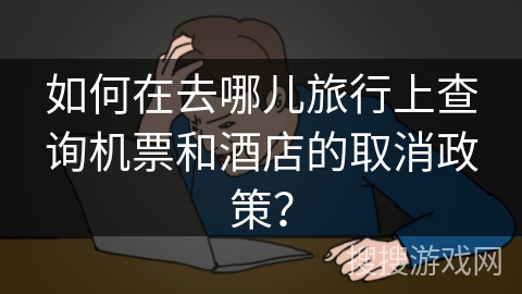 如何在去哪儿旅行上查询机票和酒店的取消政策？