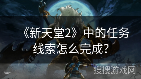 《新天堂2》中的任务线索怎么完成？