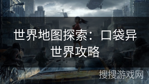 世界地图探索：口袋异世界攻略