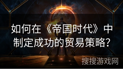 如何在《帝国时代》中制定成功的贸易策略？