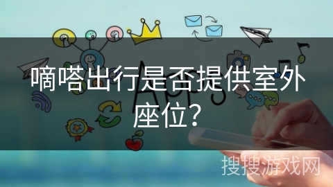 嘀嗒出行是否提供室外座位？