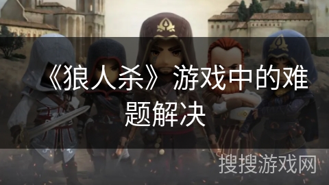 《狼人杀》游戏中的难题解决