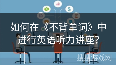 如何在《不背单词》中进行英语听力讲座？