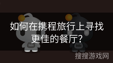 如何在携程旅行上寻找更佳的餐厅？