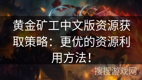 黄金矿工中文版资源获取策略：更优的资源利用方法！