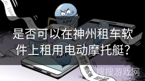 是否可以在神州租车软件上租用电动摩托艇？
