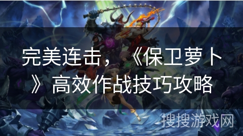 完美连击，《保卫萝卜》高效作战技巧攻略