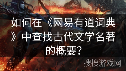 如何在《网易有道词典》中查找古代文学名著的概要？