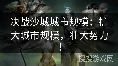 决战沙城城市规模：扩大城市规模，壮大势力！