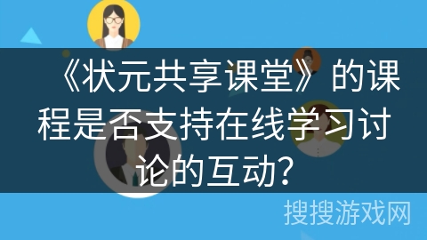 《状元共享课堂》的课程是否支持在线学习讨论的互动？