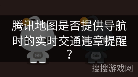 腾讯地图是否提供导航时的实时交通违章提醒？