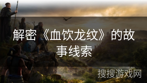 解密《血饮龙纹》的故事线索