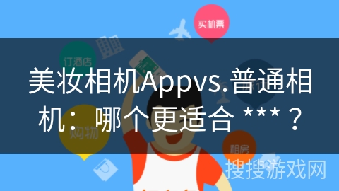 美妆相机Appvs.普通相机：哪个更适合 *** ？