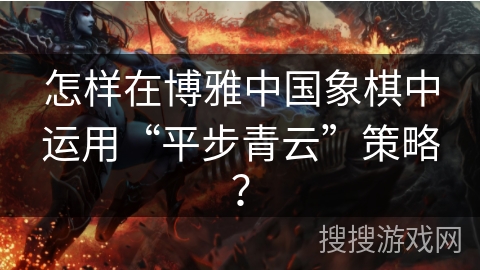 怎样在博雅中国象棋中运用“平步青云”策略？