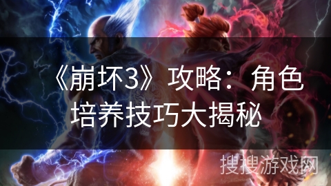 《崩坏3》攻略：角色培养技巧大揭秘