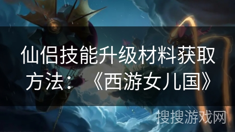仙侣技能升级材料获取方法：《西游女儿国》