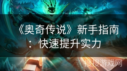 《奥奇传说》新手指南：快速提升实力