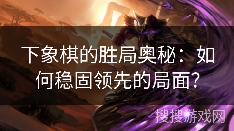 下象棋的胜局奥秘：如何稳固领先的局面？