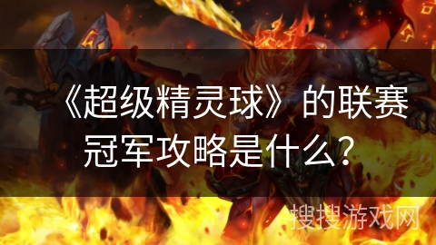 《超级精灵球》的联赛冠军攻略是什么？