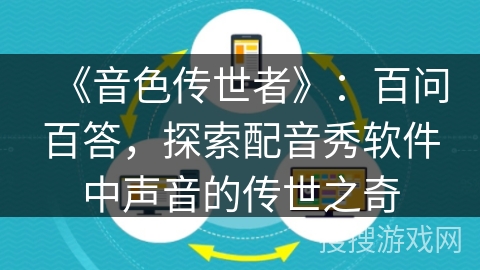 《音色传世者》:百问百答,探索配音秀软件中声音的传世之奇 《音色传世者》:百问百答,探索配音秀软件中声音的传世之奇