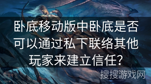 卧底移动版中卧底是否可以通过私下联络其他玩家来建立信任？