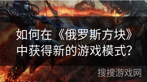如何在《俄罗斯方块》中获得新的游戏模式？