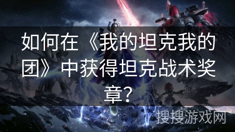 如何在《我的坦克我的团》中获得坦克战术奖章？
